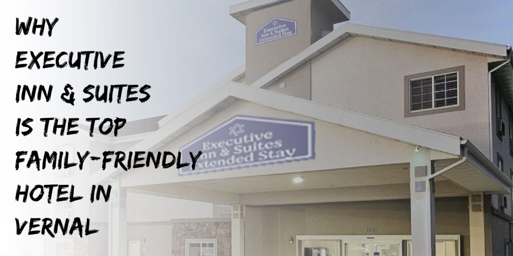 Executive Inn & Suites Is the Top Family-Friendly Hotel in Vernal