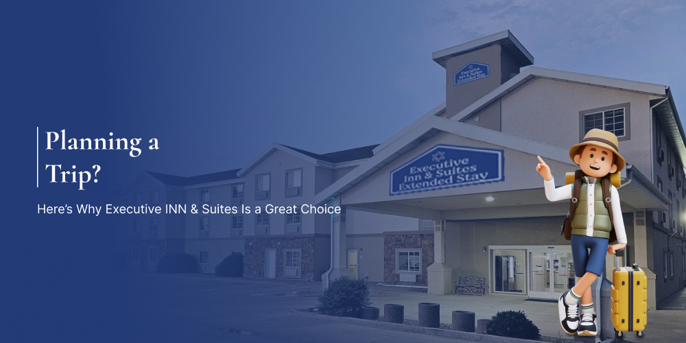 Planning a Trip? Here’s Why Executive INN & Suites Is a Great Choice