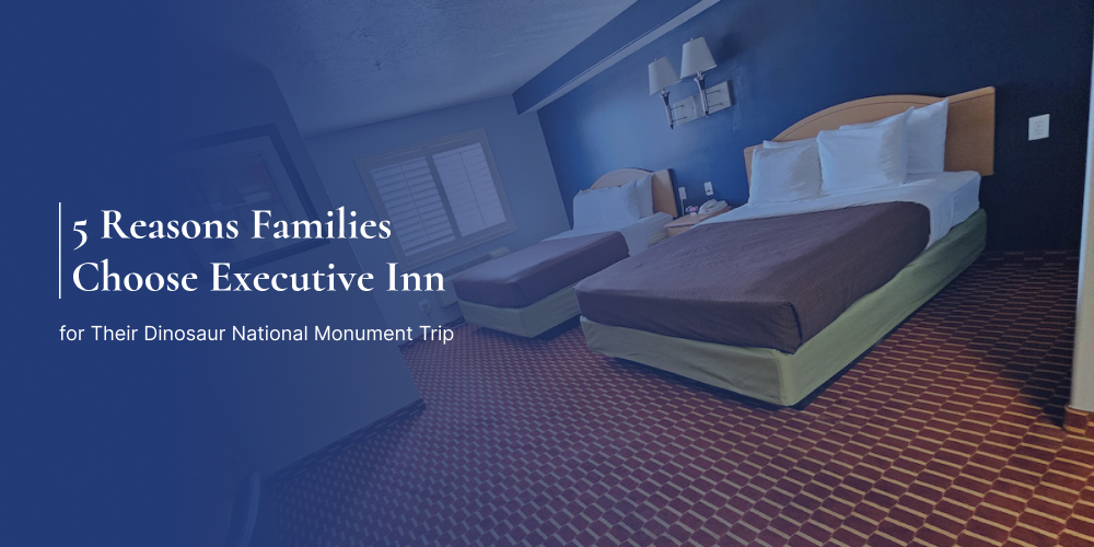 5 Reasons Families Choose Executive Inn for Their Dinosaur National Monument Trip