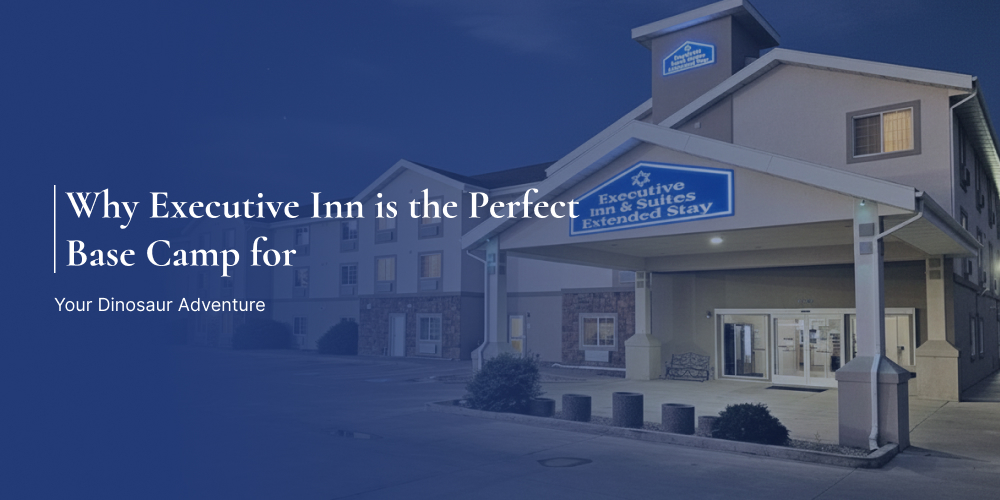 Why Executive Inn is the Perfect Base Camp for Your Dinosaur Adventure